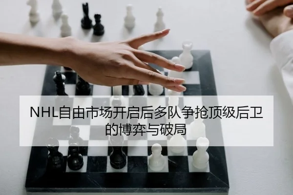 NHL自由市场开启后多队争抢顶级后卫的博弈与破局