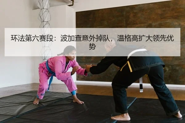 huan-fa-di-liu-sai-duan-bo-jia-cha-yi-wai-diao-dui-wen-ge-gao-kuo-da-ling-xian-you-shi-2-576.jpg