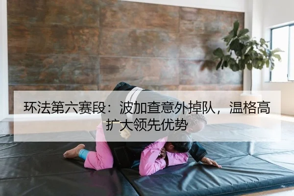 环法第六赛段：波加查意外掉队，温格高扩大领先优势
